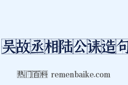 吴故丞相陆公诔造句是什么意思的图片